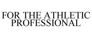 FOR THE ATHLETIC PROFESSIONAL