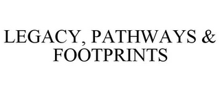 LEGACY, PATHWAYS & FOOTPRINTS