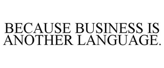 BECAUSE BUSINESS IS ANOTHER LANGUAGE.