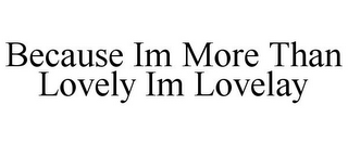 BECAUSE IM MORE THAN LOVELY IM LOVELAY