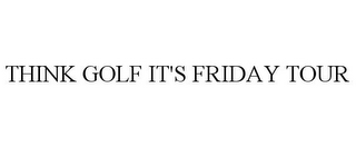 THINK GOLF IT'S FRIDAY TOUR