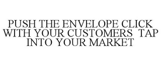 PUSH THE ENVELOPE CLICK WITH YOUR CUSTOMERS TAP INTO YOUR MARKET