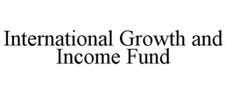 INTERNATIONAL GROWTH AND INCOME FUND