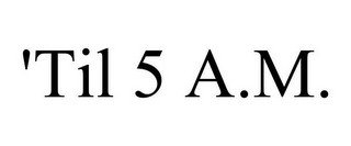 'TIL 5 A.M.