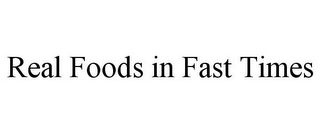 REAL FOODS IN FAST TIMES