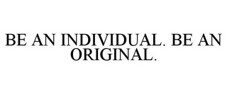 BE AN INDIVIDUAL. BE AN ORIGINAL.