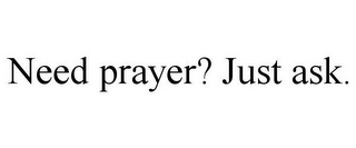 NEED PRAYER? JUST ASK.