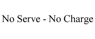 NO SERVE - NO CHARGE