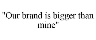 "OUR BRAND IS BIGGER THAN MINE"