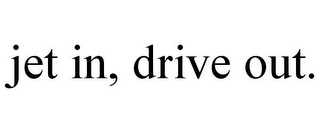 JET IN, DRIVE OUT.