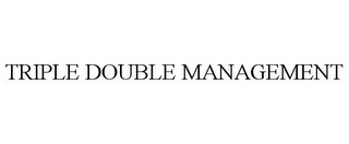 TRIPLE DOUBLE MANAGEMENT