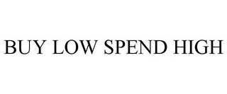 BUY LOW SPEND HIGH