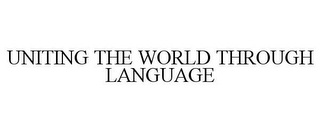 UNITING THE WORLD THROUGH LANGUAGE