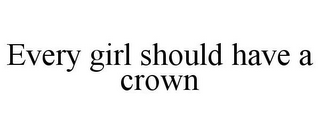 EVERY GIRL SHOULD HAVE A CROWN