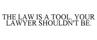 THE LAW IS A TOOL. YOUR LAWYER SHOULDN'T BE.