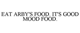 EAT ARBY'S FOOD. IT'S GOOD MOOD FOOD.