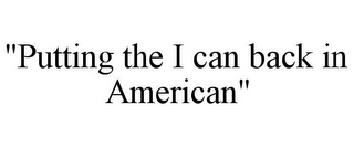 "PUTTING THE I CAN BACK IN AMERICAN"