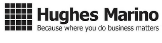 HUGHES MARINO BECAUSE WHERE YOU DO BUSINESS MATTERS