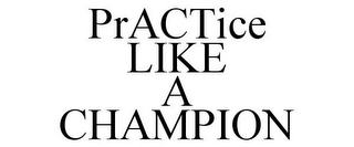 PRACTICE LIKE A CHAMPION
