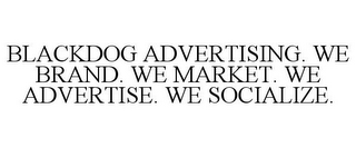 BLACKDOG ADVERTISING. WE BRAND. WE MARKET. WE ADVERTISE. WE SOCIALIZE.