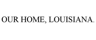 OUR HOME, LOUISIANA.