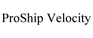 PROSHIP VELOCITY