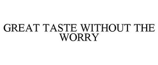GREAT TASTE WITHOUT THE WORRY
