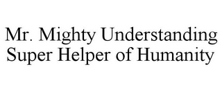 MR. MIGHTY UNDERSTANDING SUPER HELPER OF HUMANITY