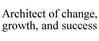 ARCHITECT OF CHANGE, GROWTH, AND SUCCESS