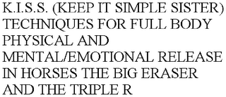 K.I.S.S. (KEEP IT SIMPLE SISTER) TECHNIQUES FOR FULL BODY PHYSICAL AND MENTAL/EMOTIONAL RELEASE IN HORSES THE BIG ERASER AND THE TRIPLE R