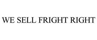 WE SELL FRIGHT RIGHT