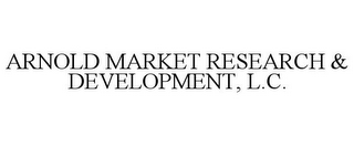 ARNOLD MARKET RESEARCH & DEVELOPMENT, L.C.