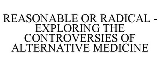 REASONABLE OR RADICAL - EXPLORING THE CONTROVERSIES OF ALTERNATIVE MEDICINE