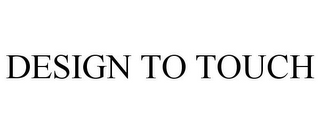 DESIGN TO TOUCH
