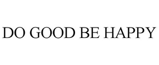 DO GOOD BE HAPPY