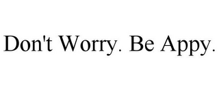 DON'T WORRY. BE APPY.