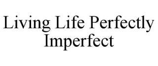 LIVING LIFE PERFECTLY IMPERFECT