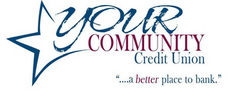 YOUR COMMUNITY CREDIT UNION "....A BETTER PLACE TO BANK."