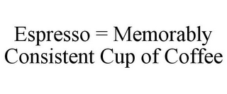 ESPRESSO = MEMORABLY CONSISTENT CUP OF COFFEE