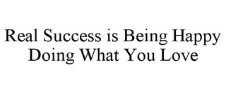 REAL SUCCESS IS BEING HAPPY DOING WHAT YOU LOVE