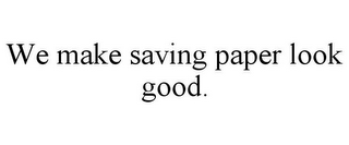 WE MAKE SAVING PAPER LOOK GOOD.