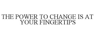 THE POWER TO CHANGE IS AT YOUR FINGERTIPS