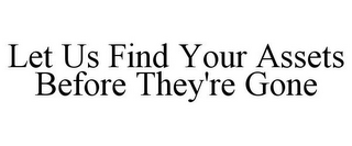 LET US FIND YOUR ASSETS BEFORE THEY'RE GONE