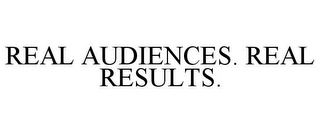 REAL AUDIENCES. REAL RESULTS.