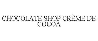 CHOCOLATE SHOP CRÈME DE COCOA