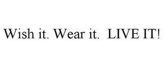 WISH IT. WEAR IT. LIVE IT!