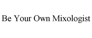 BE YOUR OWN MIXOLOGIST