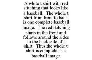 A WHITE T SHIRT WITH RED STITCHING THAT LOOKS LIKE A BASEBALL. THE WHOLE T SHIRT FROM FRONT TO BACK IS ONE COMPLETE BASEBALL IMAGE. THE RED STITCHING STARTS IN THE FRONT AND FOLLOWS AROUND THE SIDES TO THE BACK SIDE OF T SHIRT. THUS THE WHOLE T SHIRT IS COMPLETE AS A BASEBALL IMAGE.