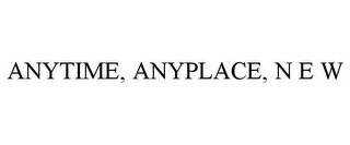 ANYTIME, ANYPLACE, N E W