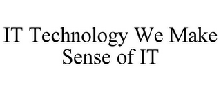 IT TECHNOLOGY WE MAKE SENSE OF IT